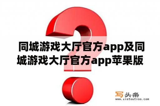  同城游戏大厅官方app及同城游戏大厅官方app苹果版是否可以完美支持游戏联机？