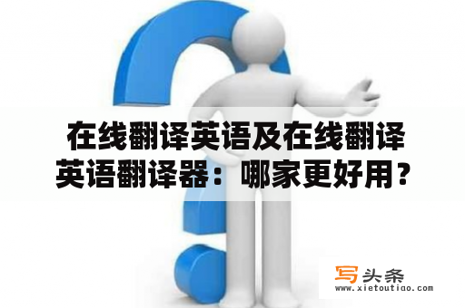  在线翻译英语及在线翻译英语翻译器：哪家更好用？