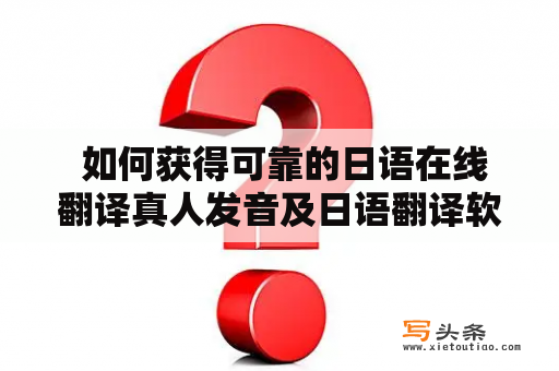  如何获得可靠的日语在线翻译真人发音及日语翻译软件？