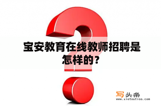  宝安教育在线教师招聘是怎样的？