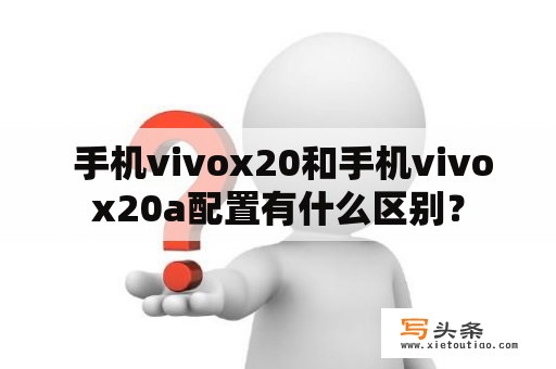  手机vivox20和手机vivox20a配置有什么区别？