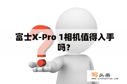  富士X-Pro 1相机值得入手吗？