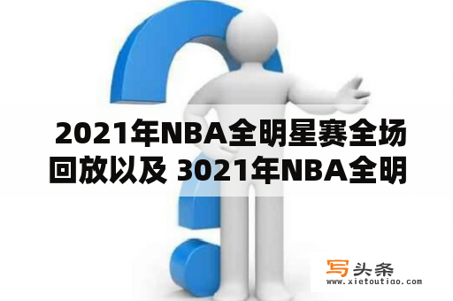  2021年NBA全明星赛全场回放以及 3021年NBA全明星赛回放在哪里可以观看？