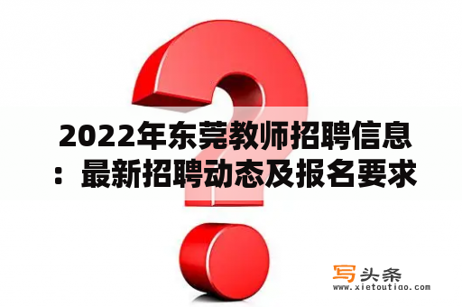  2022年东莞教师招聘信息：最新招聘动态及报名要求