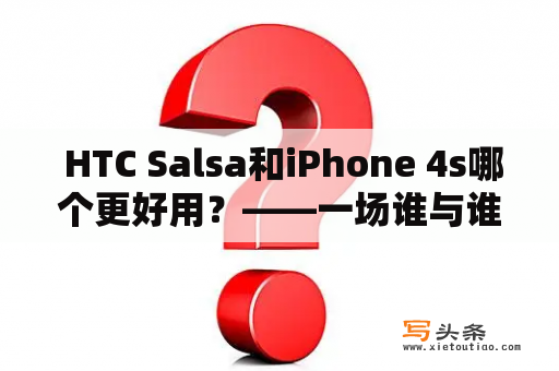  HTC Salsa和iPhone 4s哪个更好用？——一场谁与谁的对决