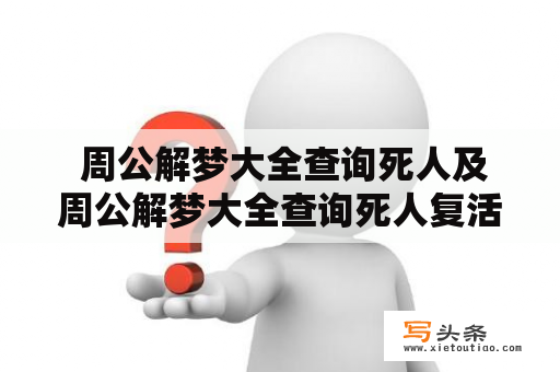  周公解梦大全查询死人及周公解梦大全查询死人复活，这是否真实存在？