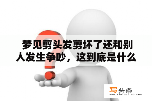  梦见剪头发剪坏了还和别人发生争吵，这到底是什么梦境？