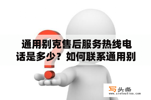  通用别克售后服务热线电话是多少？如何联系通用别克售后服务中心？