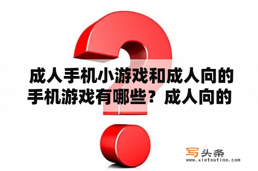  成人手机小游戏和成人向的手机游戏有哪些？成人向的手机游戏是一种主要针对成年人的手机游戏，这些游戏的内容不适合未成年人观看或使用。这些成人手机小游戏通常具有各种不同的主题和游戏风格，使玩家可以在轻松的环境中享受愉快的游戏体验。有些成人手机游戏是基于生活中的真实情况的，例如约会模拟器游戏、成人角色扮演游戏和赛车游戏等。其他成人手机游戏是基于动作、冒险、射击和战略等不同类型的游戏的，玩家可以在游戏中探索各种不同的环境，完成各种各样的任务。