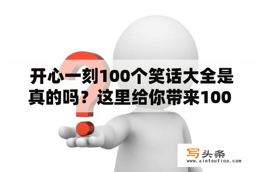  开心一刻100个笑话大全是真的吗？这里给你带来100个笑话，保证让你欢乐一整天！每一个笑话都足够搞笑，让你捧腹大笑。无论是在公司还是在家中，如果你需要一些放松，这100个笑话一定能让你开颜笑出声！