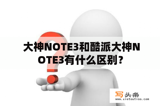  大神NOTE3和酷派大神NOTE3有什么区别？