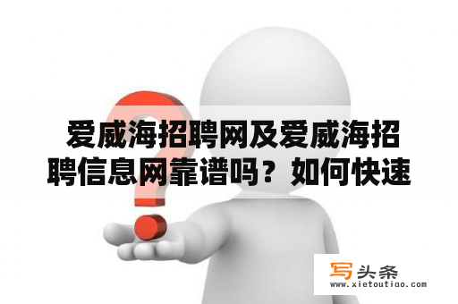  爱威海招聘网及爱威海招聘信息网靠谱吗？如何快速找到适合自己的职位？