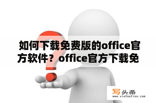  如何下载免费版的office官方软件？office官方下载免费版电脑版安装包在哪里？