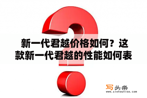  新一代君越价格如何？这款新一代君越的性能如何表现？