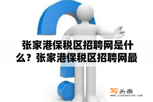  张家港保税区招聘网是什么？张家港保税区招聘网最新招聘情况如何