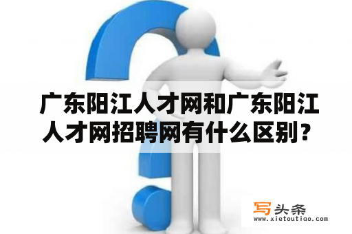  广东阳江人才网和广东阳江人才网招聘网有什么区别？