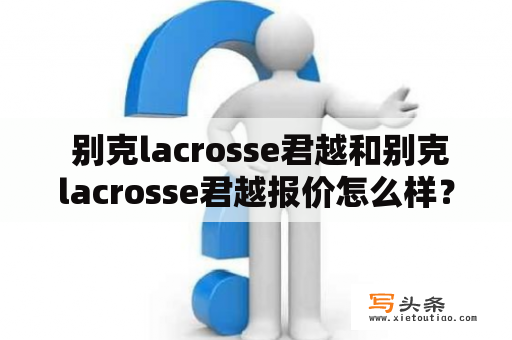  别克lacrosse君越和别克lacrosse君越报价怎么样？