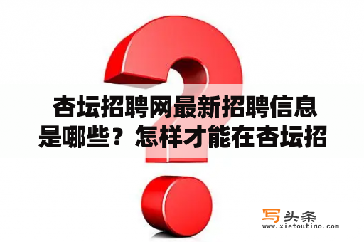  杏坛招聘网最新招聘信息是哪些？怎样才能在杏坛招聘网成功找到工作？