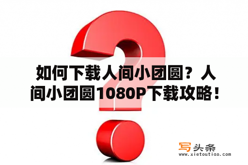  如何下载人间小团圆？人间小团圆1080P下载攻略！