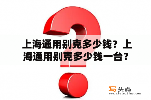  上海通用别克多少钱？上海通用别克多少钱一台？