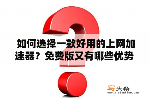  如何选择一款好用的上网加速器？免费版又有哪些优势？