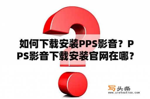  如何下载安装PPS影音？PPS影音下载安装官网在哪？