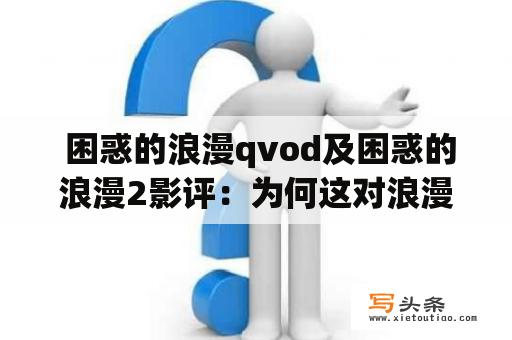  困惑的浪漫qvod及困惑的浪漫2影评：为何这对浪漫情侣的故事让人深感疑惑？