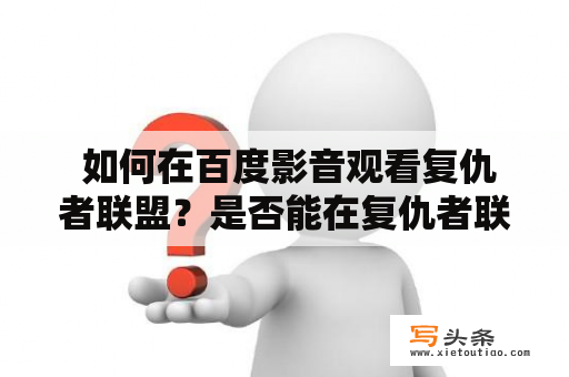  如何在百度影音观看复仇者联盟？是否能在复仇者联盟百度影音在线观看？