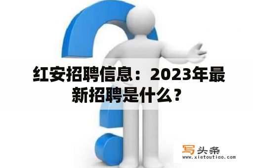  红安招聘信息：2023年最新招聘是什么？