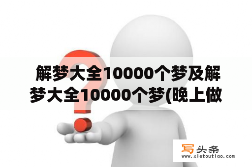  解梦大全10000个梦及解梦大全10000个梦(晚上做梦解梦大全) - 奇酷啦!