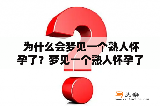  为什么会梦见一个熟人怀孕了？梦见一个熟人怀孕了挺着大肚子该怎么解释？