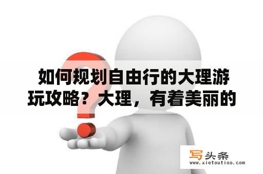  如何规划自由行的大理游玩攻略？大理，有着美丽的风光和悠久的历史，是一个很适合自由行的旅游目的地。对于自由行者来说，如何规划好自己的行程，才能更好地游玩大理呢？下面就来分享一下大理游玩攻略。