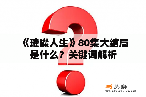  《璀璨人生》80集大结局是什么？关键词解析