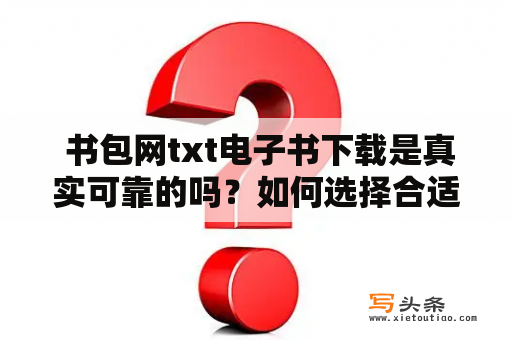  书包网txt电子书下载是真实可靠的吗？如何选择合适的电子书下载网站？