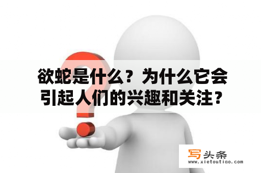  欲蛇是什么？为什么它会引起人们的兴趣和关注？