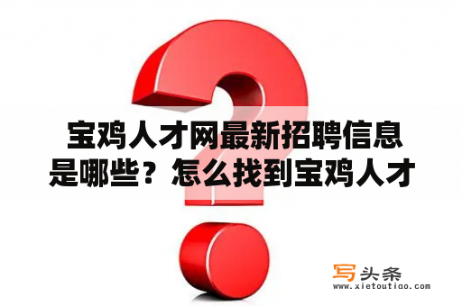  宝鸡人才网最新招聘信息是哪些？怎么找到宝鸡人才网最新招聘信息网？