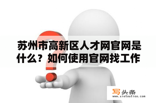  苏州市高新区人才网官网是什么？如何使用官网找工作？