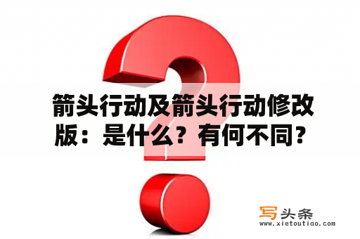  箭头行动及箭头行动修改版：是什么？有何不同？