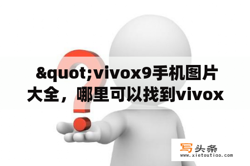  "vivox9手机图片大全，哪里可以找到vivox9手机图片？"