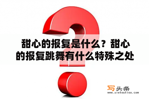  甜心的报复是什么？甜心的报复跳舞有什么特殊之处？