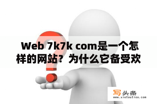  Web 7k7k com是一个怎样的网站？为什么它备受欢迎？