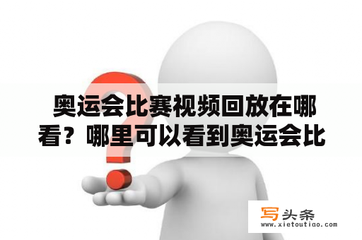  奥运会比赛视频回放在哪看？哪里可以看到奥运会比赛的视频回放？