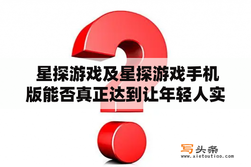  星探游戏及星探游戏手机版能否真正达到让年轻人实现自己的演艺梦想？