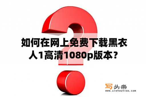  如何在网上免费下载黑衣人1高清1080p版本？