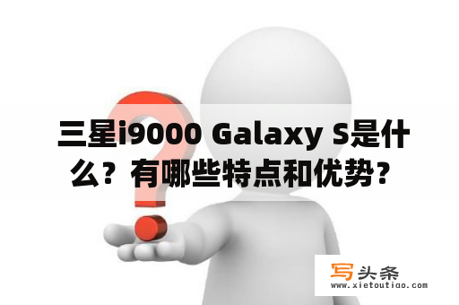  三星i9000 Galaxy S是什么？有哪些特点和优势？