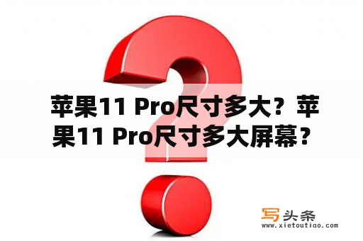  苹果11 Pro尺寸多大？苹果11 Pro尺寸多大屏幕？