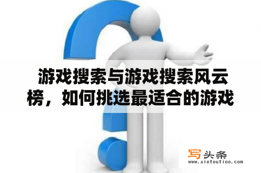  游戏搜索与游戏搜索风云榜，如何挑选最适合的游戏？