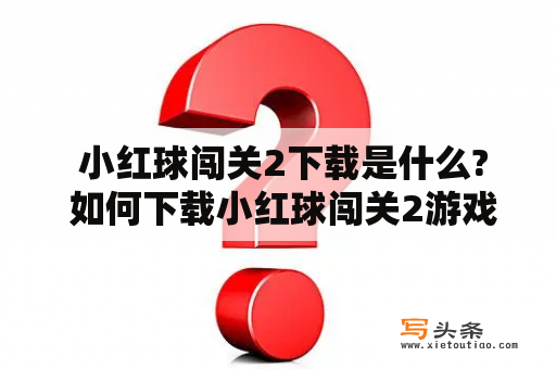  小红球闯关2下载是什么? 如何下载小红球闯关2游戏?