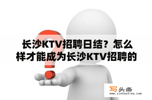  长沙KTV招聘日结？怎么样才能成为长沙KTV招聘的人选呢？