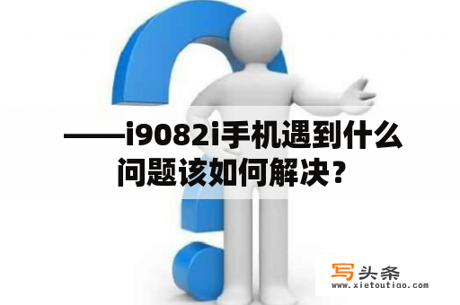  ——i9082i手机遇到什么问题该如何解决？